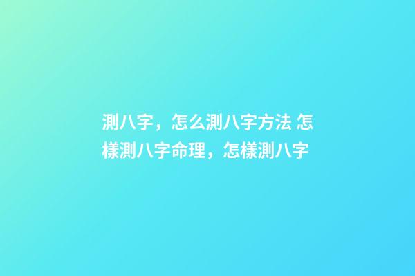 測八字，怎么測八字方法 怎樣測八字命理，怎樣測八字-第1張-觀點-玄機派